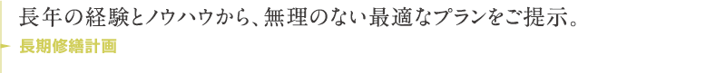 長年の経験とノウハウから、無理のない最適なプランをご提示。