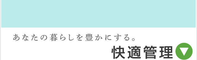 あなたの暮らしを豊かにする。快適管理