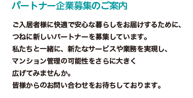 �p�[�g�i�[��ƕ�W�̂��ē��@�������җl�ɉ��K�ň��S�ȕ�炵�����͂����邽�߂ɁA�˂ɐV�����p�[�g�i�[���W���Ă��܂��B�������ƈꏏ�ɁA�V���ȃT�[�r�X��Ɩ����������A�}���V�����Ǘ��̉\��������ɑ傫���L���Ă݂܂��񂩁B�F�l����̂��₢���킹�����҂����Ă���܂��B