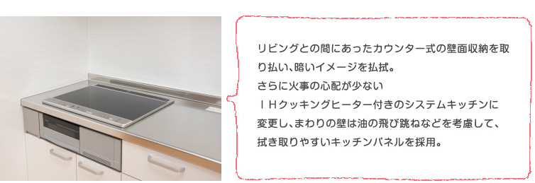 ���r���O�Ƃ̊Ԃɂ������J�E���^�[���̕ǖʎ��[����蕥���A�Â��C���[�W�𕥐@�B����ɉΎ��̐S�z�����Ȃ��h�g�N�b�L���O�q�[�^�[�t���̃V�X�e���L�b�`���ɕύX���A�܂��̕ǂ͖��̔�ђ��˂Ȃǂ��l�����āA�@�����₷���L�b�`���p�l�����̗p�B