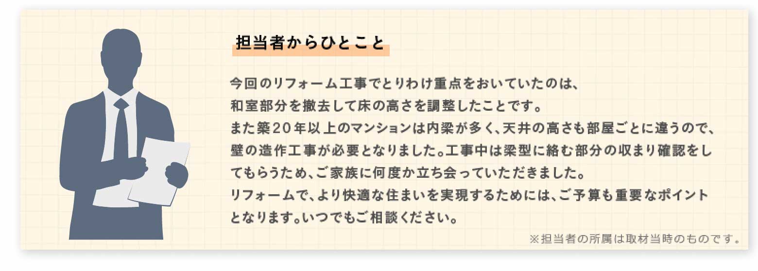 ����̃��t�H�[���H���łƂ�킯�d�_�������Ă����̂́A�a��������P�����ď��̍����𒲐��������Ƃł��B�܂��z20�N�ȏ�̃}���V�����͓����������A�V����������ƂɈႤ�̂ŕǂ̑���H�����K�v�ƂȂ�܂����B�H�����͗��^�ɗ��ޕ����̎��܂�m�F�����Ă��炤���߁A���Ƒ��ɉ��x����������Ă��������܂����B���t�H�[���ŁA�����K�ȏZ�܂����������邽�߂ɂ́A���\�Z���d�v�ȃ|�C���g�ƂȂ�܂��B���ł������k���������B