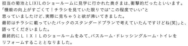 �S���̋e�r��LIXIL�̃V���[���[���Ɍ��w�ɍs���ꂽ�����܂́A�Ռ��I�������Ƃ����܂��B�u�@�\�̌��オ�������āI�`���V�����Ă�������ł́g���̒��x�ł����h�Ǝv���Ă��܂������ǁA���ۂɌ����Ⴄ�Ɨ~�������Ă��܂����B�ŏ��̓`���V�ɍڂ��Ă����p�b�N�̃X�^���_�[�h�v�����ōl���Ă�����ł����ǂ�(��)�v�ƁA����Ă��������܂����B�ŏI�I�ɂk�h�w�h�k�̃V���[���[�����݂āA�o�X���[���E�h���b�V���O���[���E�g�C�������t�H�[�����邱�ƂƂȂ�܂����B