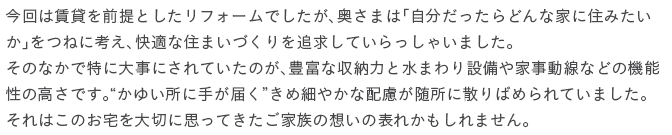 ����͒��݂�O��Ƃ������t�H�[���ł������A�����܂́u������������ǂ�ȉƂɏZ�݂������v���˂ɍl���A���K�ȏZ�܂��Â����ǋ����Ă�������Ⴂ�܂����B���̂Ȃ��œ��ɑ厖�ɂ���Ă����̂��A�L�x�Ȏ��[�͂Ɛ��܂��ݔ���Ǝ������Ȃǂ̋@�\���̍����ł��B�g���䂢���Ɏ肪�͂��h���ߍׂ₩�Ȕz���������ɎU��΂߂��Ă��܂����B����͂��̂�����؂Ɏv���Ă������Ƒ��̑z���̕\�ꂩ������܂���B