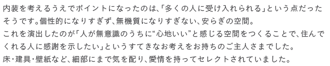 �������l���邤���Ń|�C���g�ɂȂ����̂́A�u�����̐l�Ɏ󂯓������v�Ƃ����_�����������ł��B���I�ɂȂ肷�����A���@���ɂȂ肷���Ȃ��A���炬�̋�ԁB��������o�����̂��u�l�����ӎ��̂����Ɂg�S�n�����h�Ɗ������Ԃ����邱�ƂŁA�Z��ł����l�Ɋ��ӂ����������v�Ƃ������Ă��Ȃ��l�����������̂���l���܂ł����B���E����E�ǎ��ȂǁA�ו��ɂ܂ŋC��z��A����������ăZ���N�g����Ă��܂����B