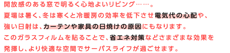 �J�����̂��鑋�Ŗ��邭�S�n�悢���r���O�c�c�B�ď�͏����A�~�͊����Ɨ�g�[�̌�����ቺ�����d�C��̐S�z��A�������˂́A�J�[�e����Ƌ�̓��Ă��̌����ɂ��Ȃ�܂��B���̃K���X�t�B������\�邱�ƂŁA�ȃG�l�΍�Ȃǂ��܂��܂Ȍ��ʂ𔭊����A�����K�ȋ�ԂŃT�[�p�X���C�t���߂����܂��B